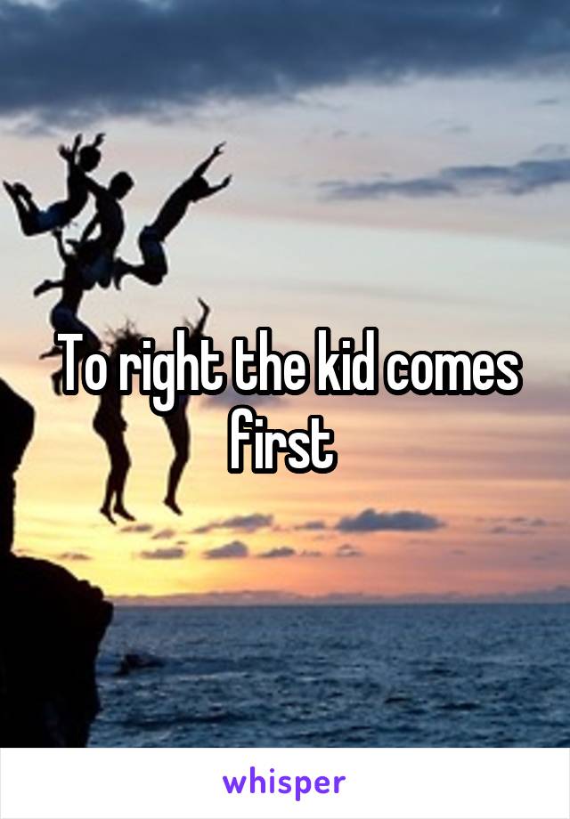 To right the kid comes first 