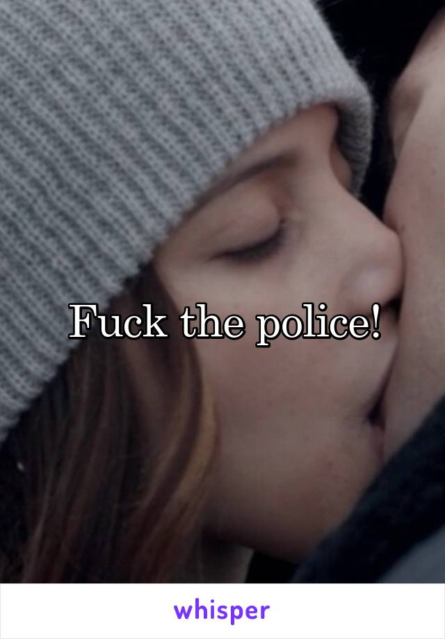 Fuck the police!