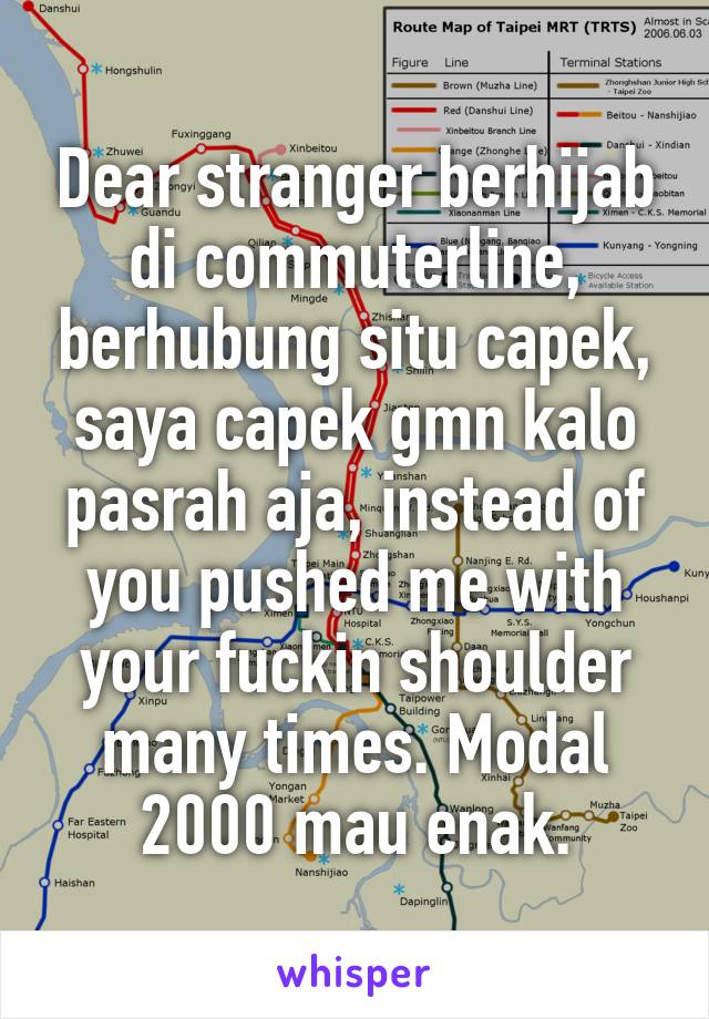 Dear stranger berhijab di commuterline, berhubung situ capek, saya capek gmn kalo pasrah aja, instead of you pushed me with your fuckin shoulder many times. Modal 2000 mau enak.