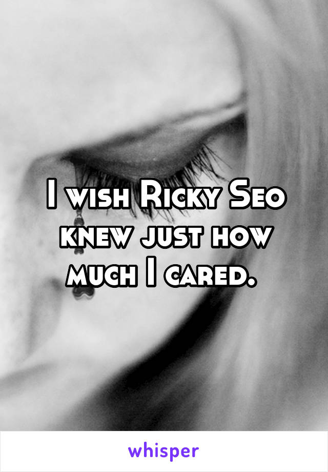 I wish Ricky Seo knew just how much I cared. 