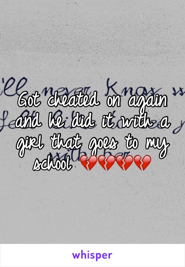 Got cheated on again  and he did it with a girl that goes to my school 💔💔💔💔