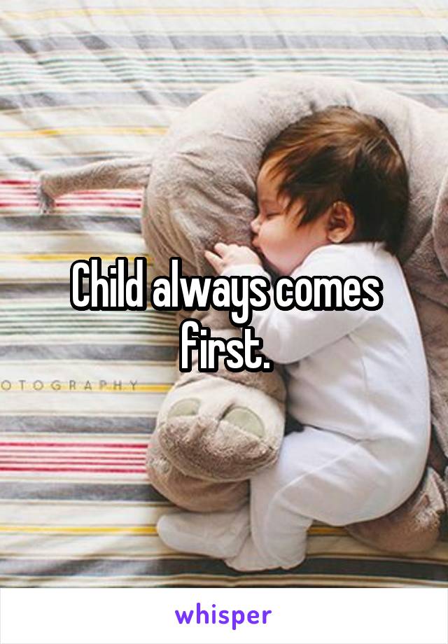 Child always comes first.