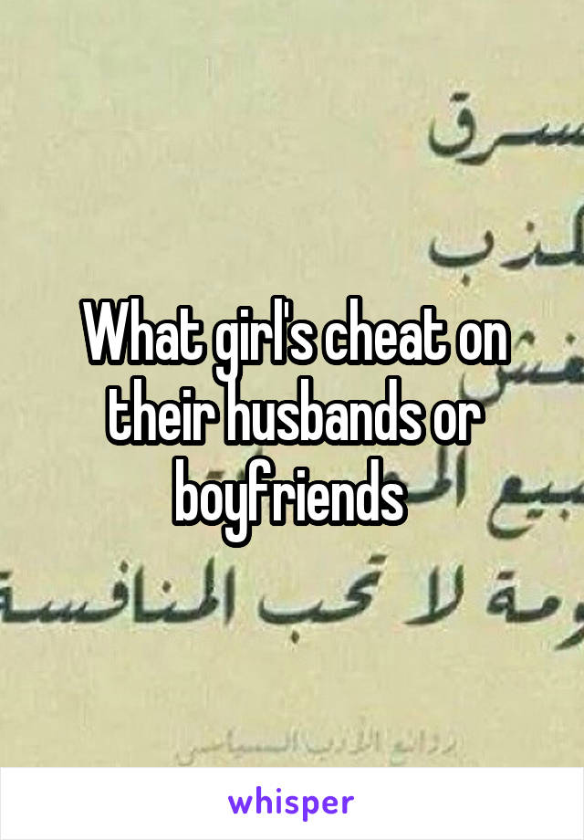 What girl's cheat on their husbands or boyfriends 