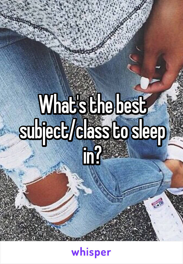 What's the best subject/class to sleep in?