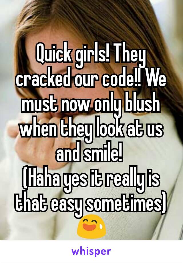 Quick girls! They cracked our code!! We must now only blush when they look at us and smile! 
(Haha yes it really is that easy sometimes) 😅