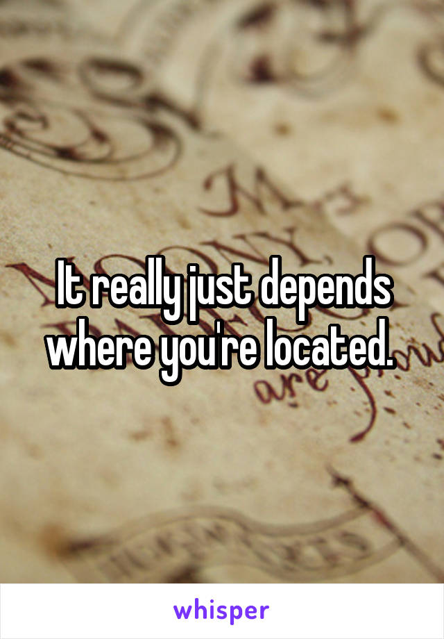 It really just depends where you're located. 