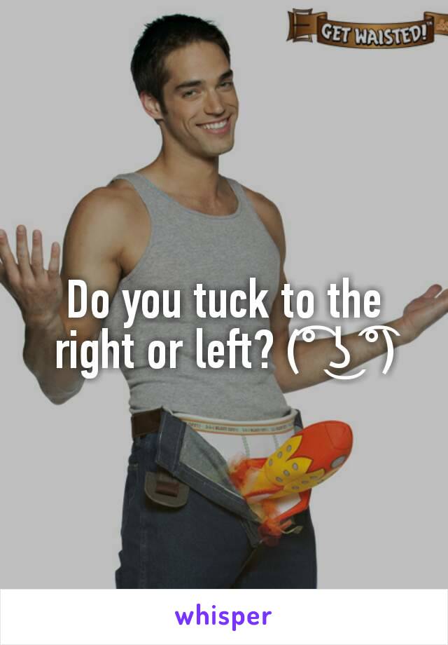 Do you tuck to the right or left? (͡° ͜ʖ ͡°)