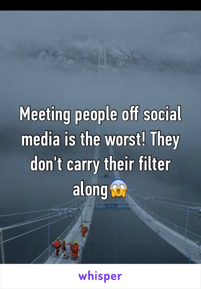 Meeting people off social media is the worst! They don't carry their filter along😱