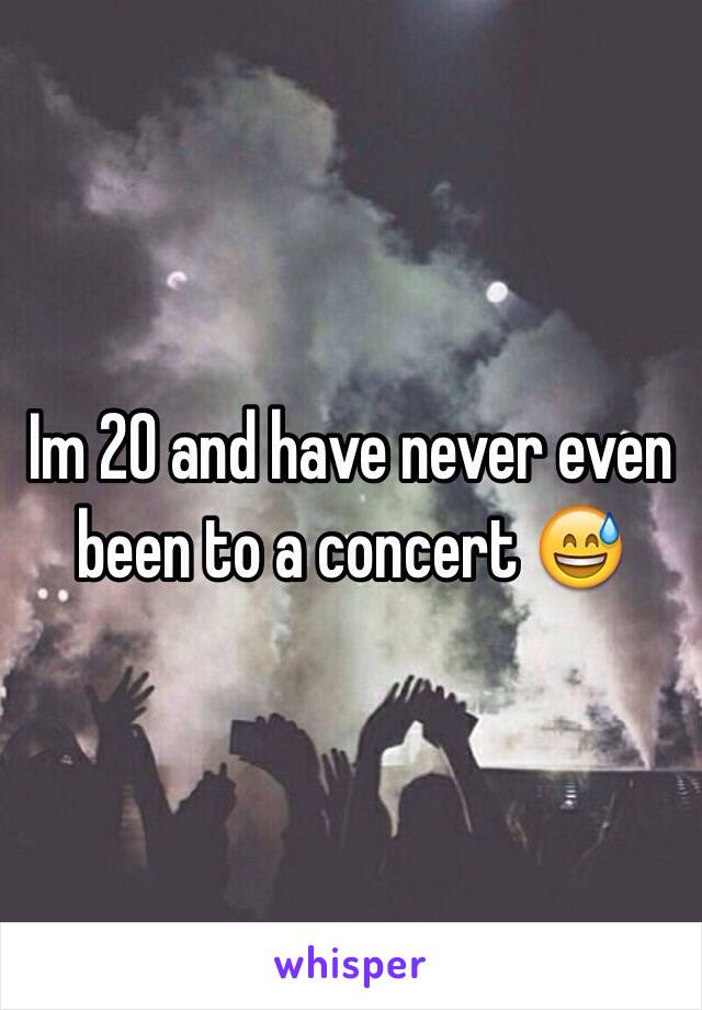 Im 20 and have never even been to a concert 😅