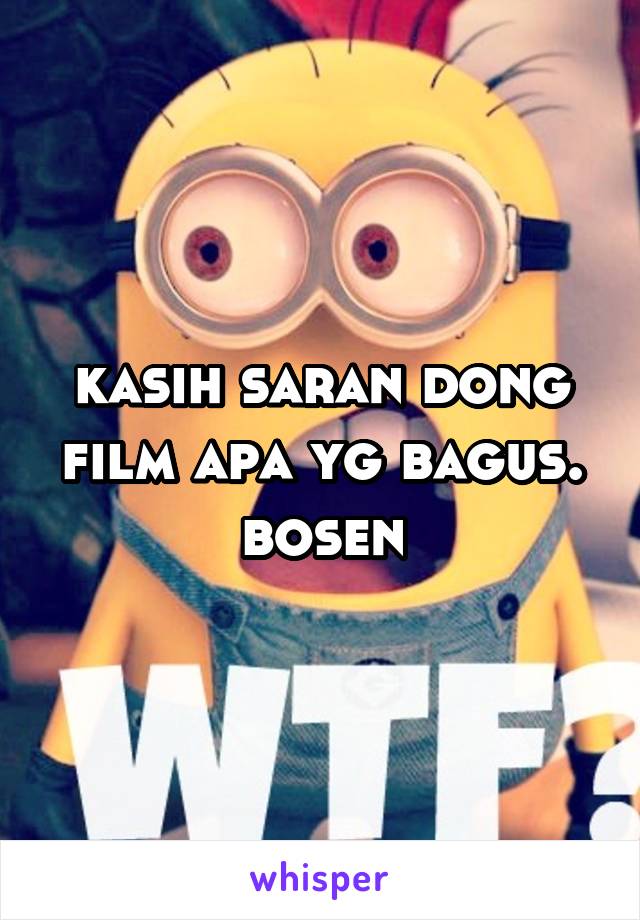 kasih saran dong film apa yg bagus. bosen