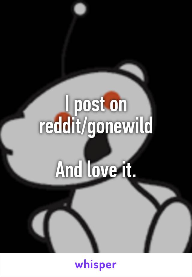 I post on reddit/gonewild

And love it.