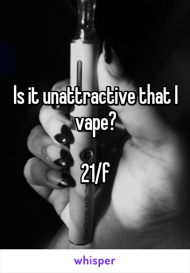 Is it unattractive that I vape?

21/f