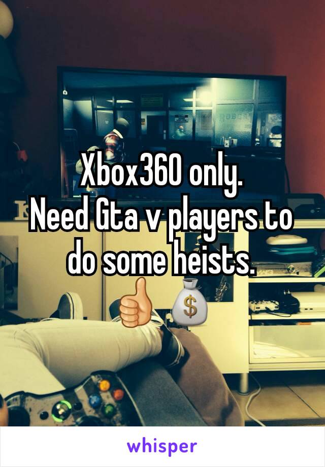 Xbox360 only.
Need Gta v players to do some heists.
👍💰