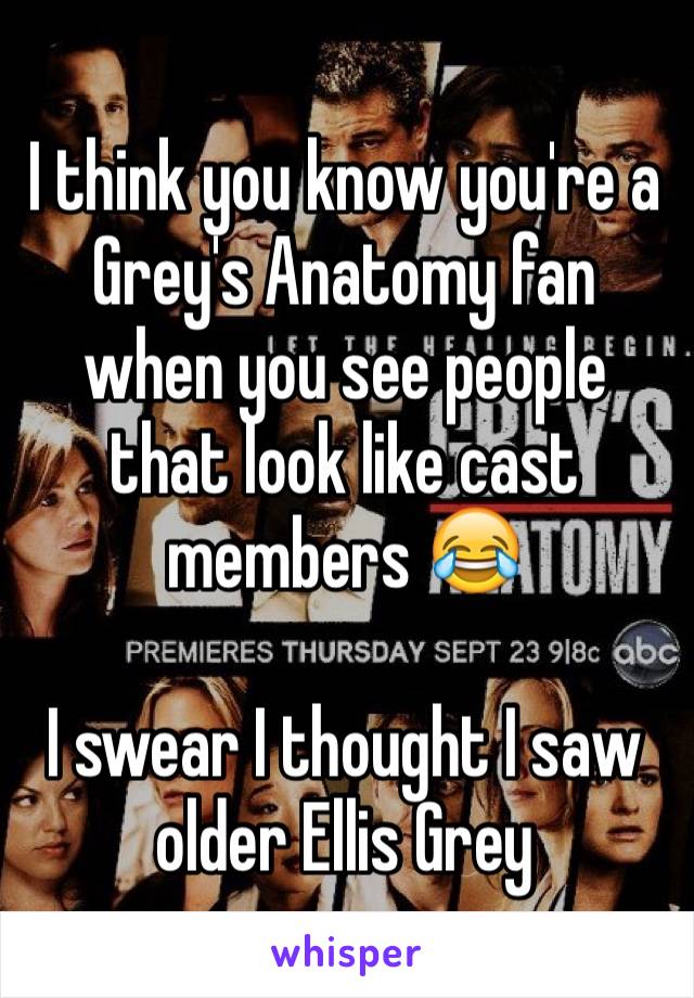 I think you know you're a Grey's Anatomy fan when you see people that look like cast members 😂

I swear I thought I saw older Ellis Grey