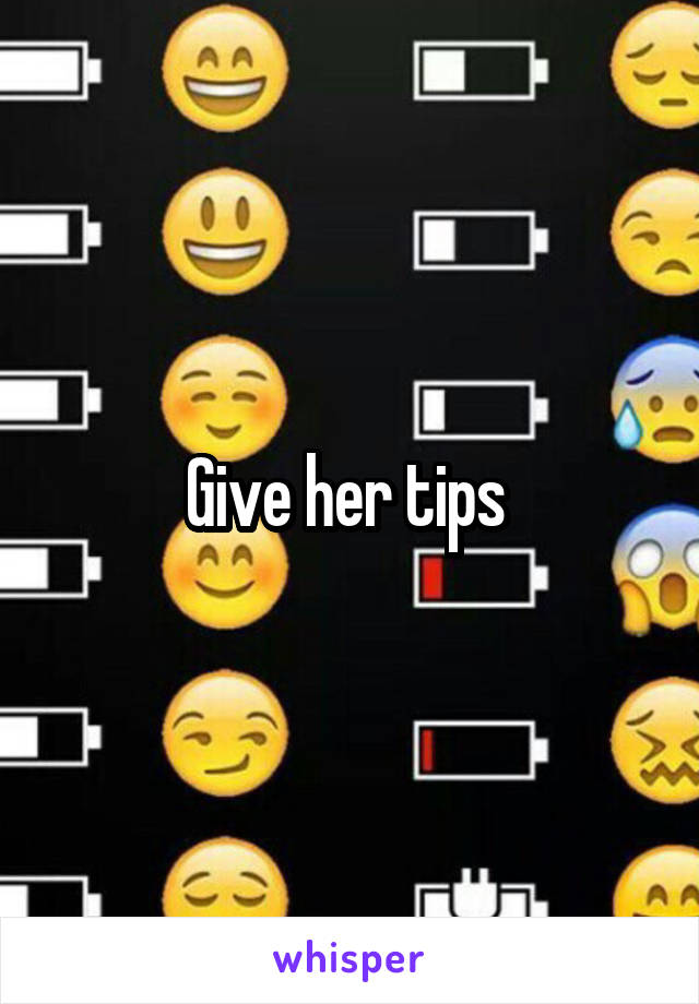 Give her tips 