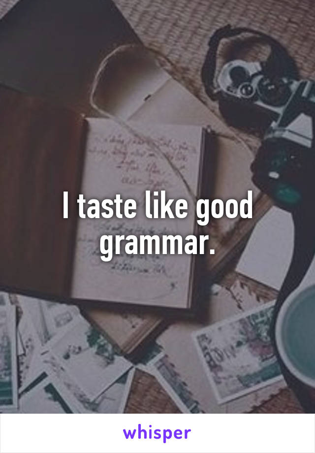 I taste like good grammar.