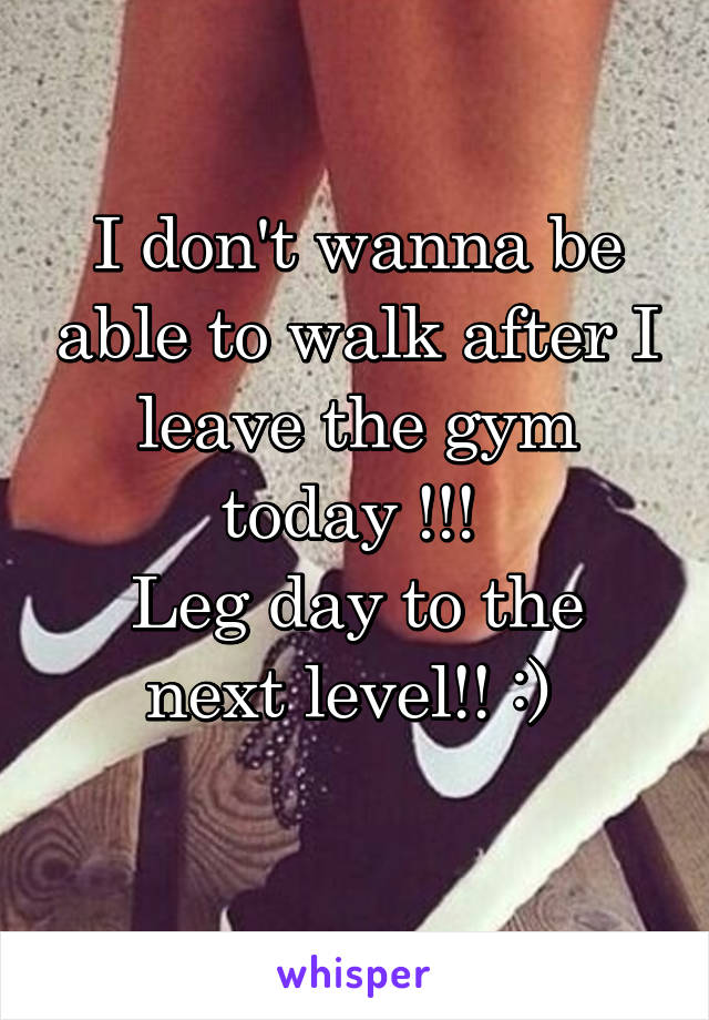 I don't wanna be able to walk after I leave the gym today !!! 
Leg day to the next level!! :) 
