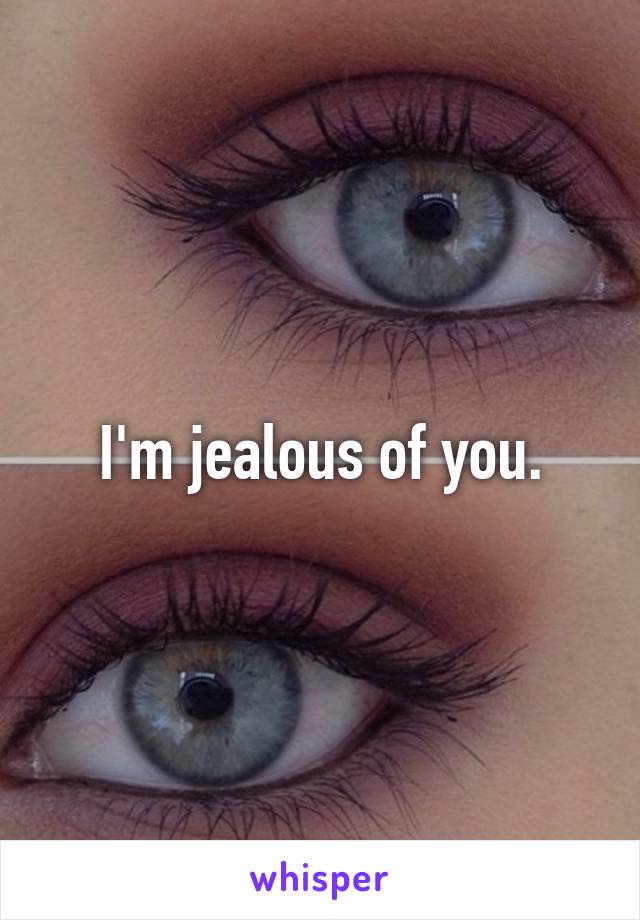 I'm jealous of you.