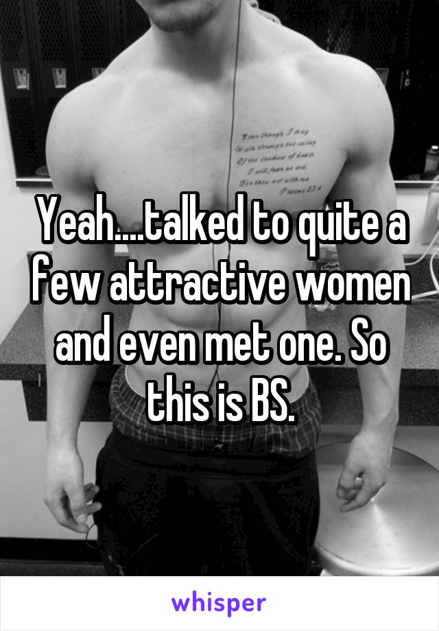 Yeah....talked to quite a few attractive women and even met one. So this is BS.