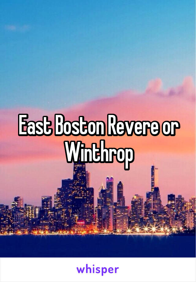 East Boston Revere or Winthrop