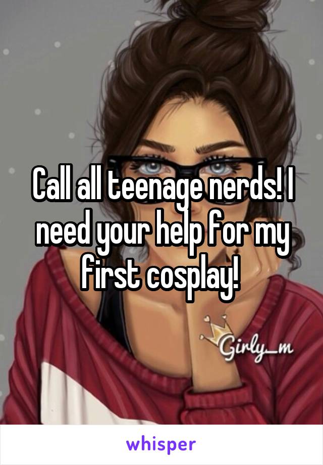 Call all teenage nerds! I need your help for my first cosplay! 