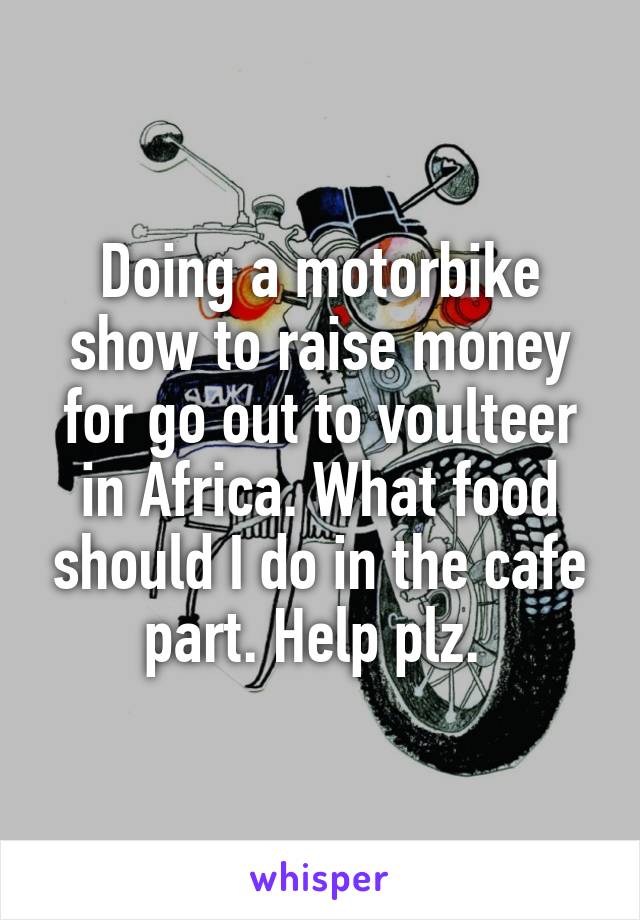 Doing a motorbike show to raise money for go out to voulteer in Africa. What food should I do in the cafe part. Help plz. 