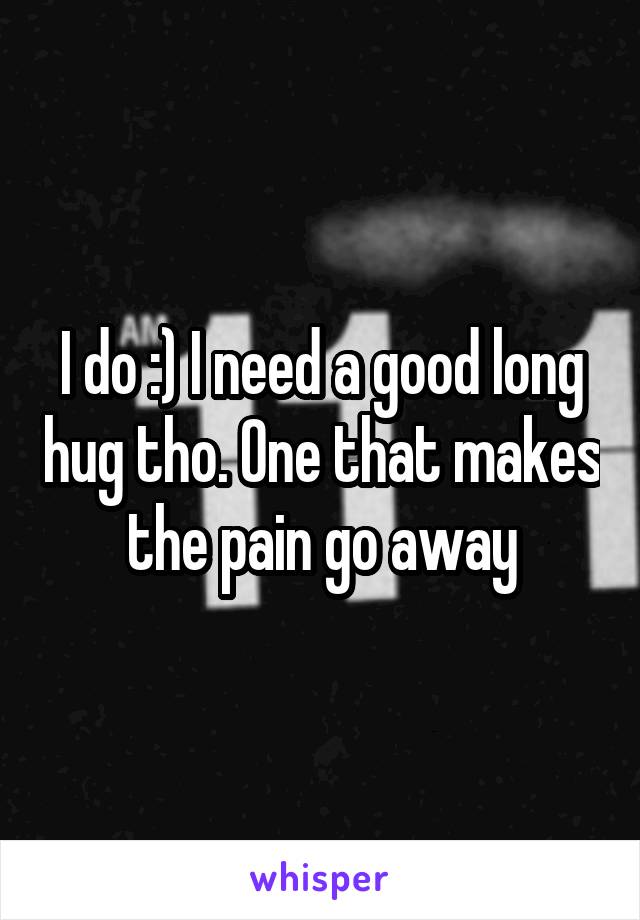 I do :) I need a good long hug tho. One that makes the pain go away