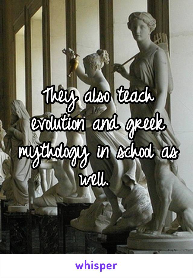 They also teach evolution and greek mythology in school as well. 