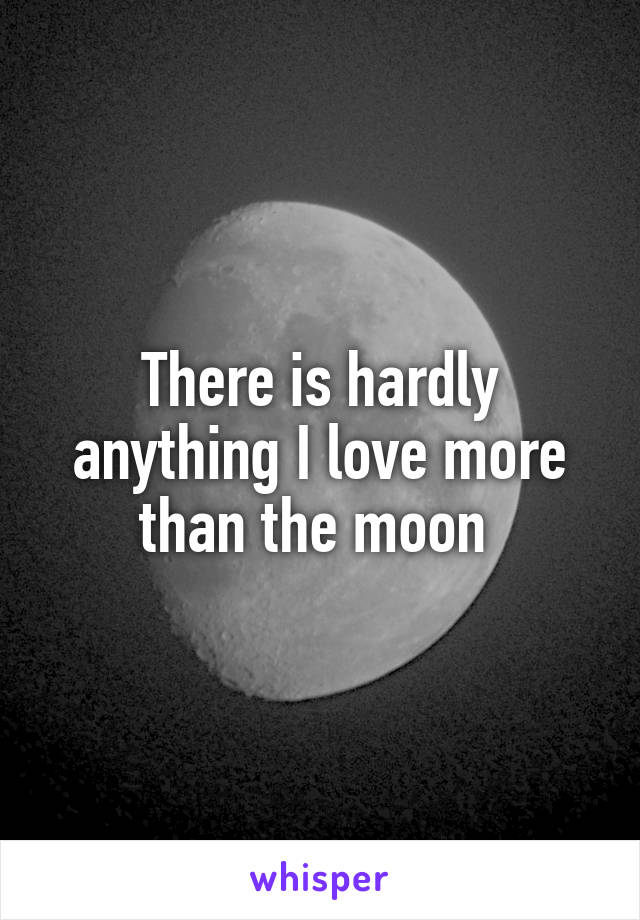 There is hardly anything I love more than the moon 