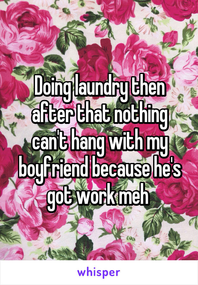 Doing laundry then after that nothing can't hang with my boyfriend because he's got work meh 