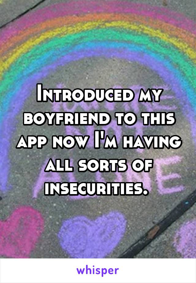 Introduced my boyfriend to this app now I'm having all sorts of insecurities. 