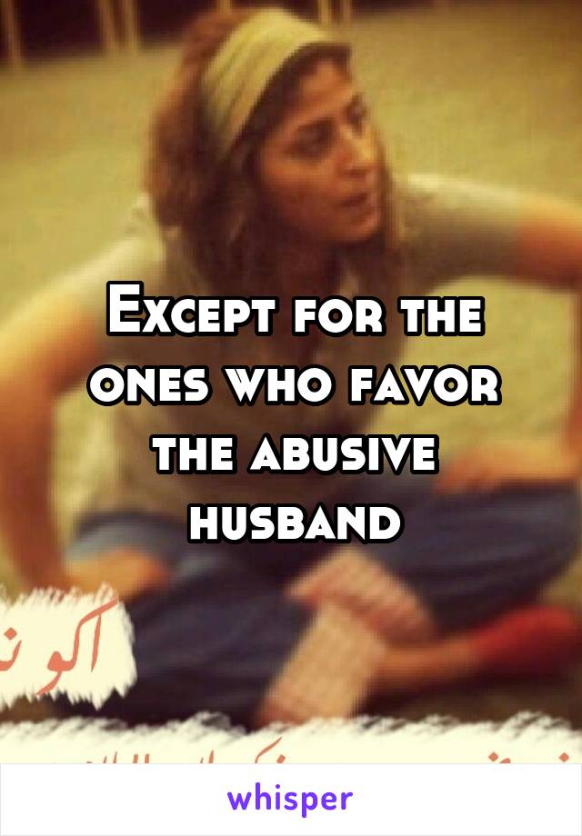 Except for the ones who favor the abusive husband