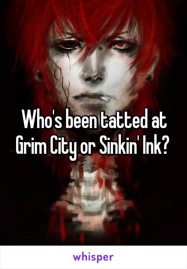 Who's been tatted at Grim City or Sinkin' Ink? 