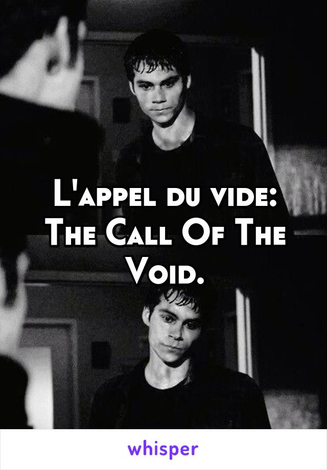 L'appel du vide: The Call Of The Void.