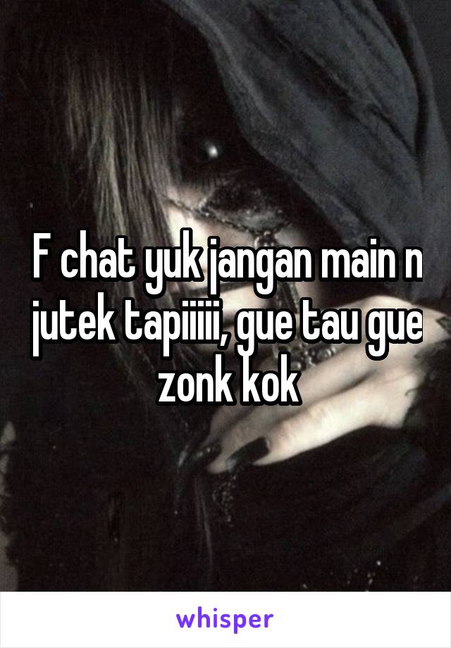 F chat yuk jangan main n jutek tapiiiii, gue tau gue zonk kok