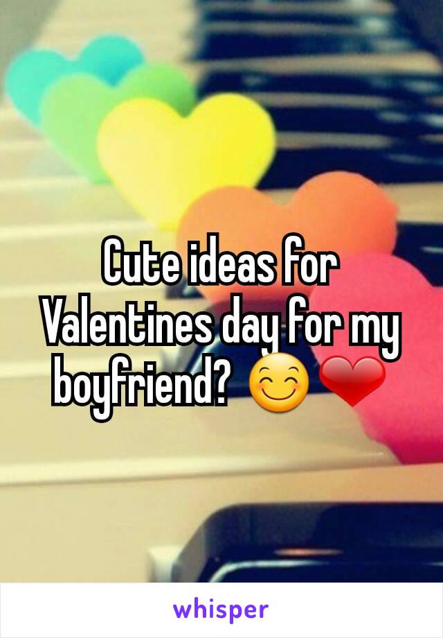 Cute ideas for Valentines day for my boyfriend? 😊❤