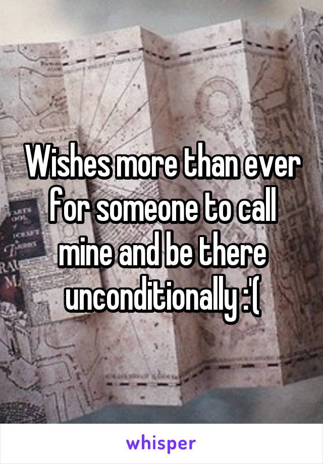 Wishes more than ever for someone to call mine and be there unconditionally :'(