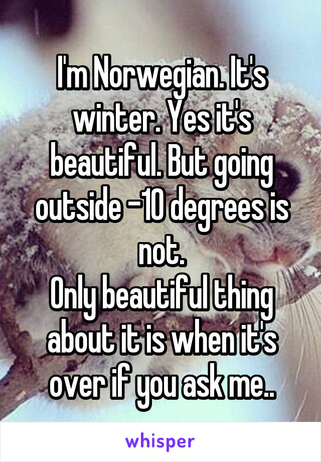 I'm Norwegian. It's winter. Yes it's beautiful. But going outside -10 degrees is not.
Only beautiful thing about it is when it's over if you ask me..