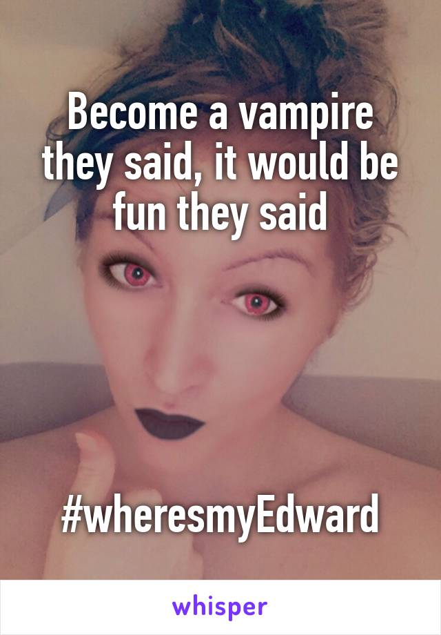 Become a vampire they said, it would be fun they said





#wheresmyEdward