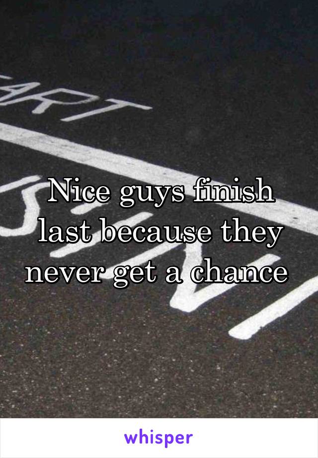 Nice guys finish last because they never get a chance 