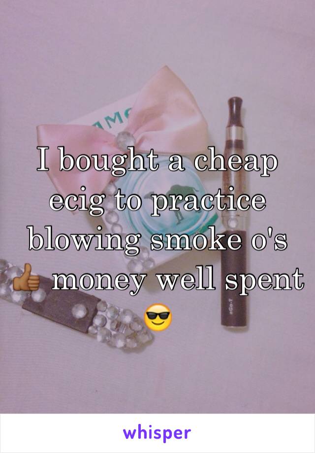 I bought a cheap ecig to practice blowing smoke o's 👍🏾 money well spent 😎