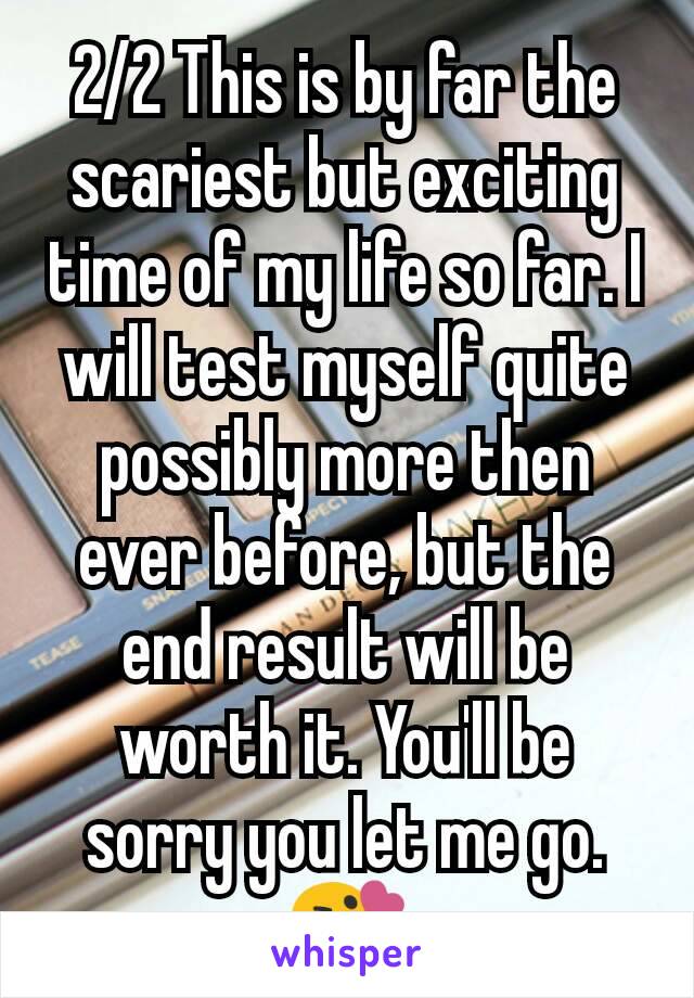 2/2 This is by far the scariest but exciting time of my life so far. I will test myself quite possibly more then ever before, but the end result will be worth it. You'll be sorry you let me go. 😘