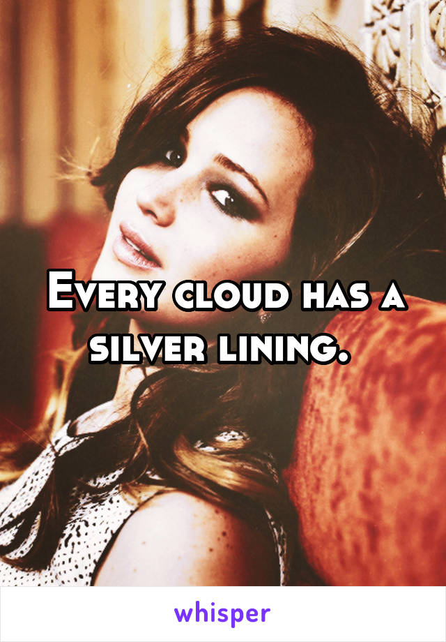 Every cloud has a silver lining. 