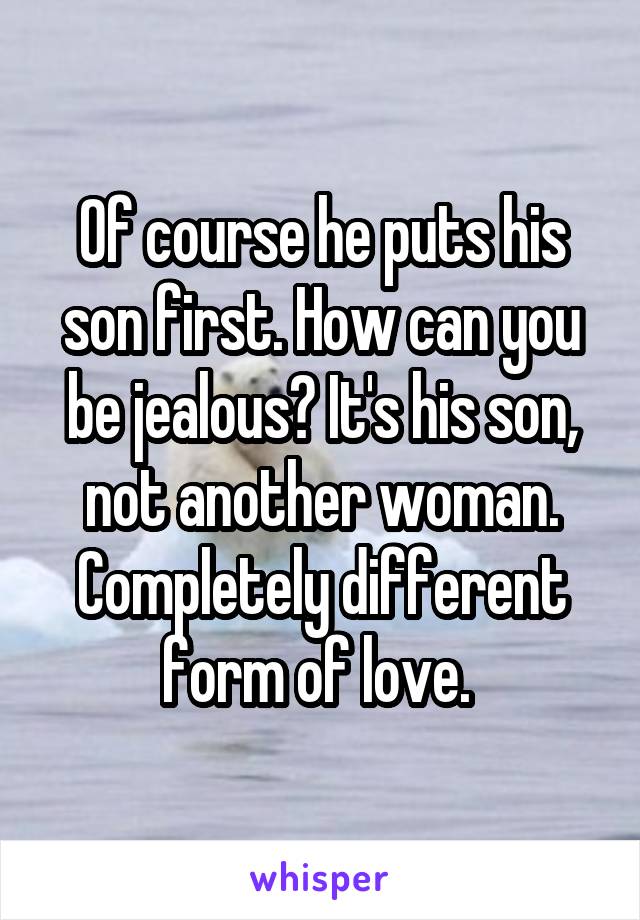 Of course he puts his son first. How can you be jealous? It's his son, not another woman. Completely different form of love. 