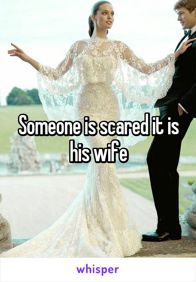 Someone is scared it is his wife