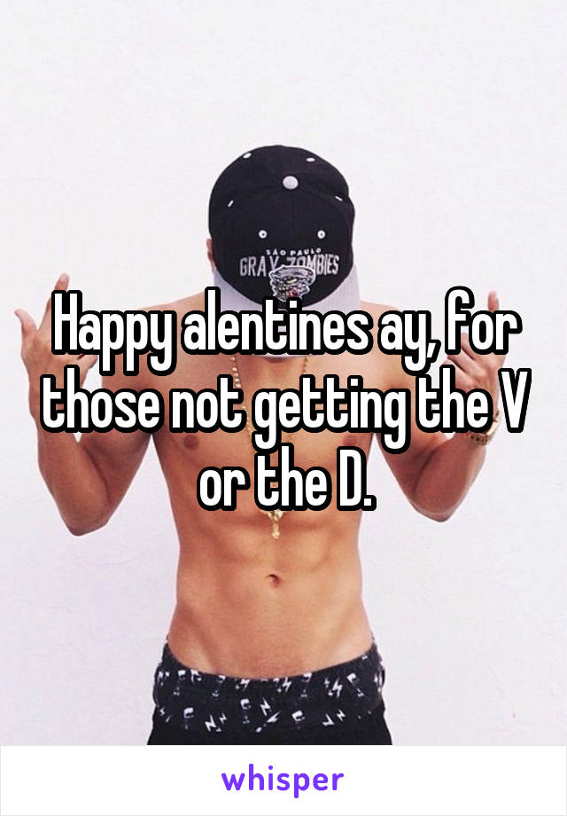 Happy alentines ay, for those not getting the V or the D.