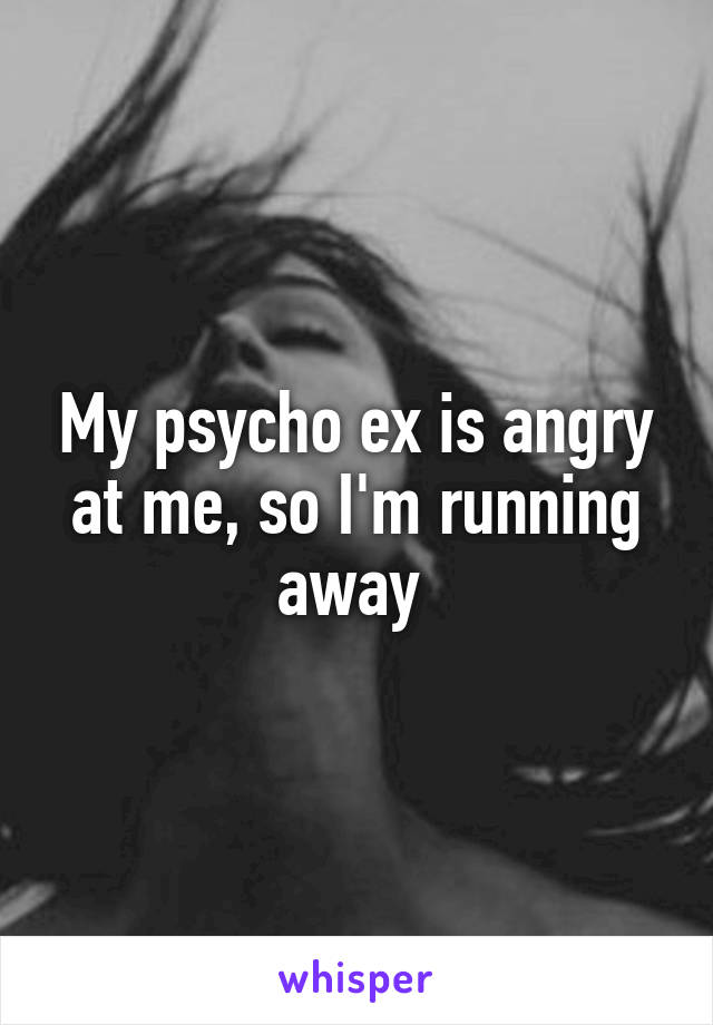 My psycho ex is angry at me, so I'm running away 