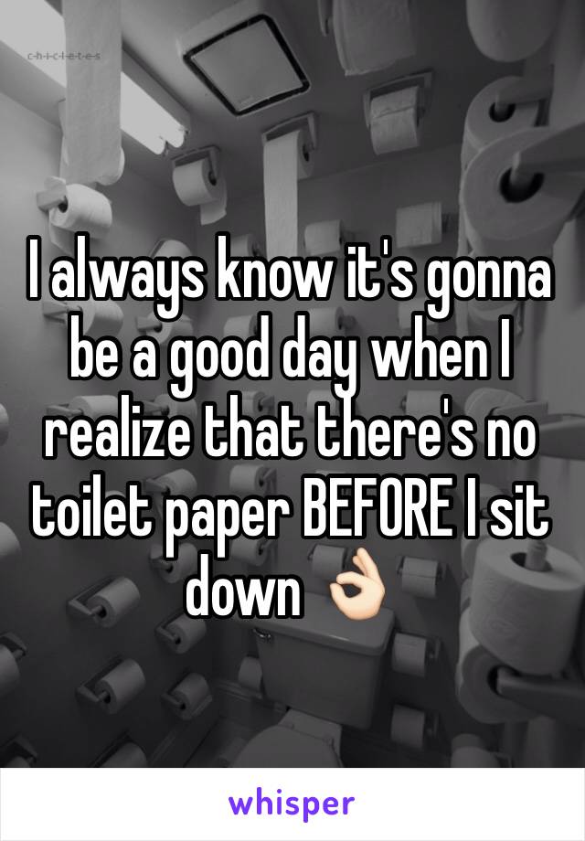 I always know it's gonna be a good day when I realize that there's no toilet paper BEFORE I sit down 👌🏻