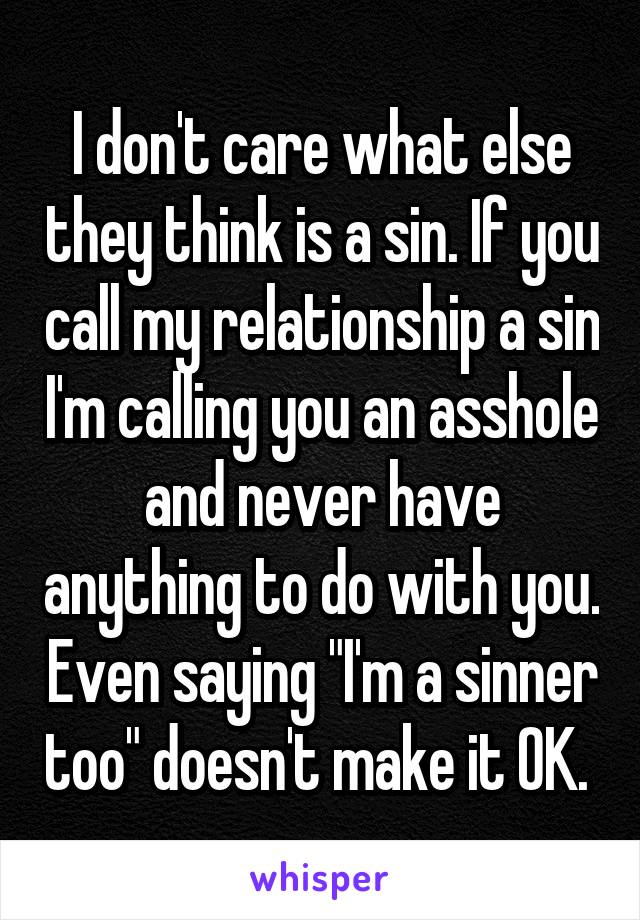 I don't care what else they think is a sin. If you call my relationship a sin I'm calling you an asshole and never have anything to do with you. Even saying "I'm a sinner too" doesn't make it OK. 