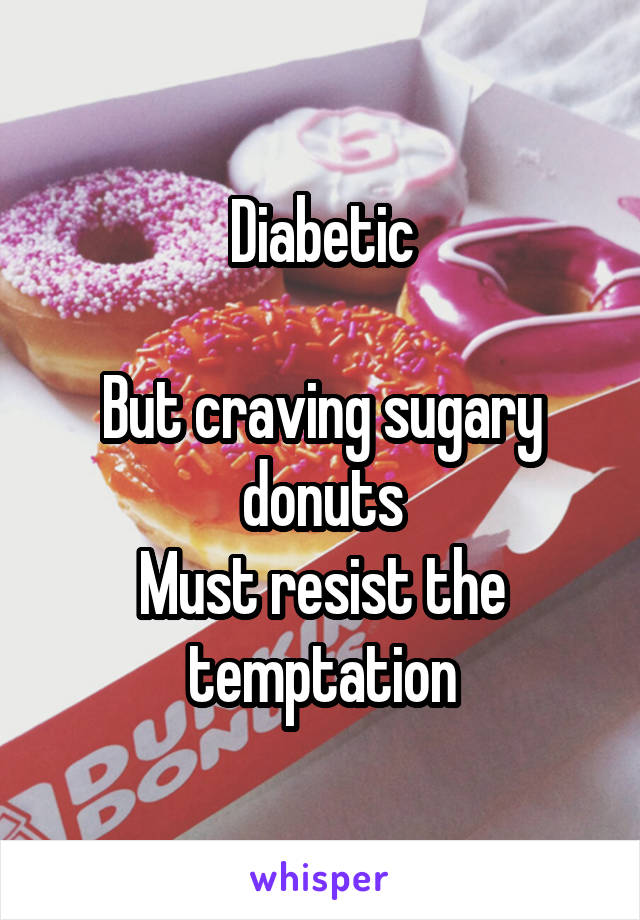 Diabetic

But craving sugary donuts
Must resist the temptation